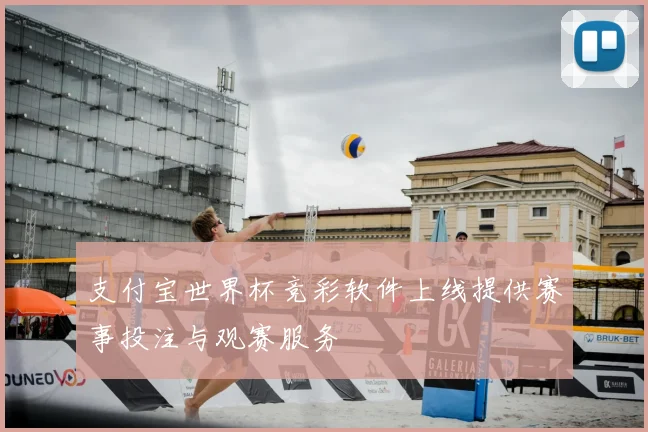 支付宝世界杯竞彩软件上线提供赛事投注与观赛服务