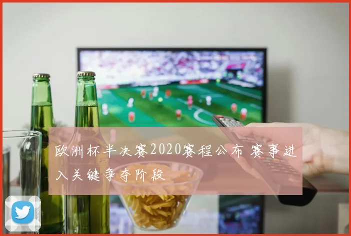 欧洲杯半决赛2020赛程公布 赛事进入关键争夺阶段