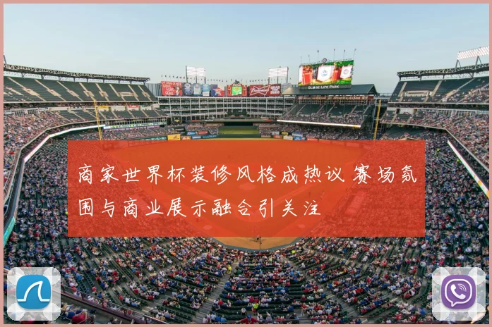 商家世界杯装修风格成热议 赛场氛围与商业展示融合引关注