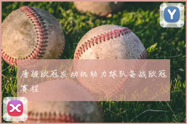 唐骏欧冠发动机助力球队备战欧冠赛程