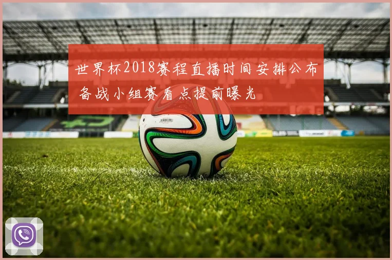 世界杯2018赛程直播时间安排公布 备战小组赛看点提前曝光