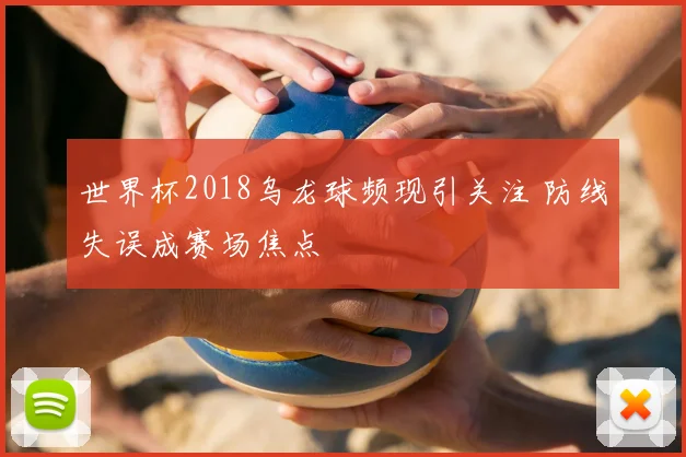 世界杯2018乌龙球频现引关注 防线失误成赛场焦点