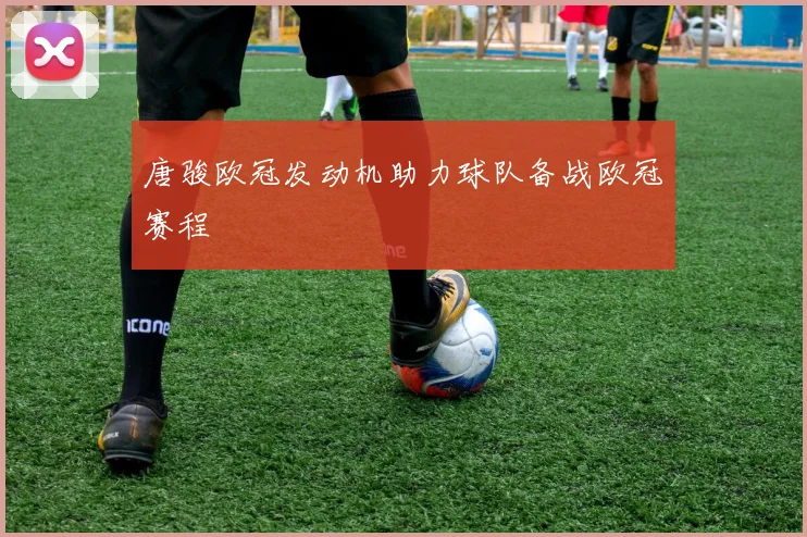 唐骏欧冠发动机助力球队备战欧冠赛程